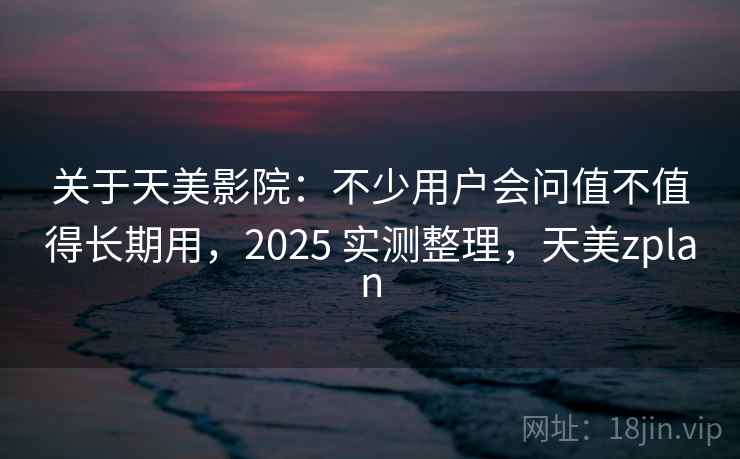 关于天美影院:不少用户会问值不值得长期用,2025 实测整理,天美zplan 第2张 关于天美影院:不少用户会问值不值得长期用,2025 实测整理,天美zplan 第2张