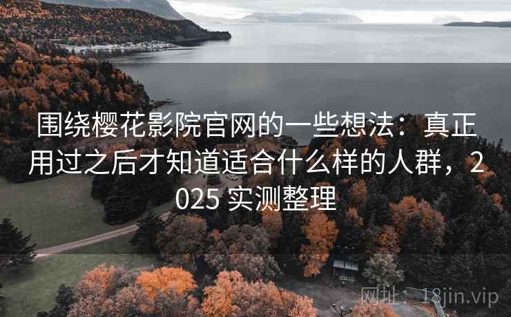 围绕樱花影院官网的一些想法：真正用过之后才知道适合什么样的人群，2025 实测整理  第1张