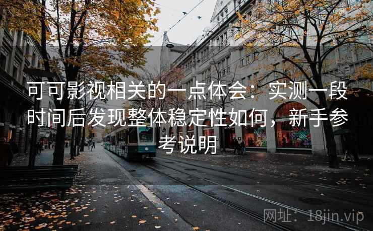 可可影视相关的一点体会:实测一段时间后发现整体稳定性如何,新手参考说明 第2张 可可影视相关的一点体会:实测一段时间后发现整体稳定性如何,新手参考说明 第2张