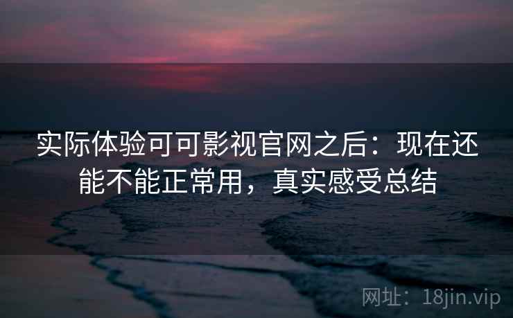 实际体验可可影视官网之后:现在还能不能正常用,真实感受总结 第2张 实际体验可可影视官网之后:现在还能不能正常用,真实感受总结 第2张
