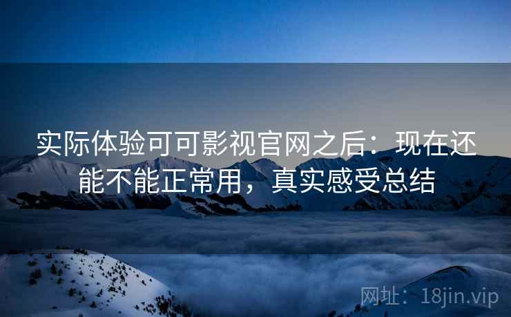 实际体验可可影视官网之后:现在还能不能正常用,真实感受总结 第1张 实际体验可可影视官网之后:现在还能不能正常用,真实感受总结 第1张