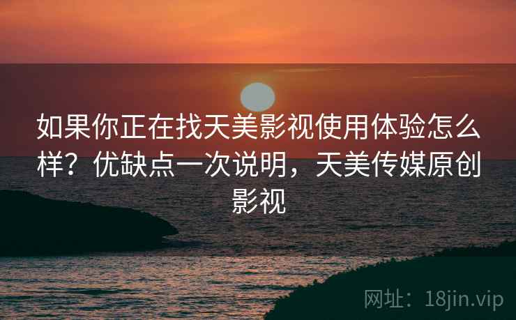 如果你正在找天美影视使用体验怎么样？优缺点一次说明，天美传媒原创影视  第2张