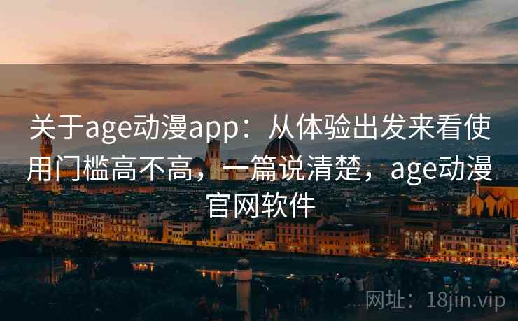 关于age动漫app:从体验出发来看使用门槛高不高,一篇说清楚,age动漫官网软件 第1张 关于age动漫app:从体验出发来看使用门槛高不高,一篇说清楚,age动漫官网软件 第1张