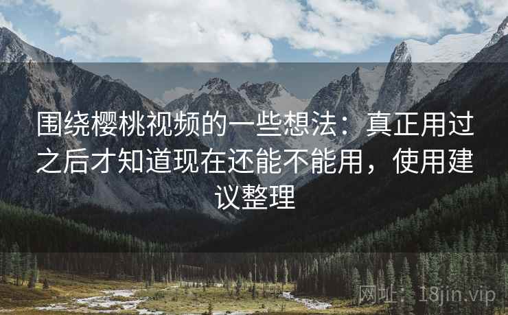 围绕樱桃视频的一些想法:真正用过之后才知道现在还能不能用,使用建议整理 第2张 围绕樱桃视频的一些想法:真正用过之后才知道现在还能不能用,使用建议整理 第2张