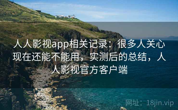 人人影视app相关记录:很多人关心现在还能不能用,实测后的总结,人人影视官方客户端 第1张 人人影视app相关记录:很多人关心现在还能不能用,实测后的总结,人人影视官方客户端 第1张