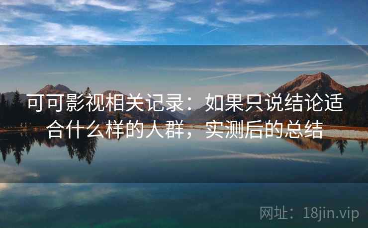 可可影视相关记录:如果只说结论适合什么样的人群,实测后的总结 第1张 可可影视相关记录:如果只说结论适合什么样的人群,实测后的总结 第1张