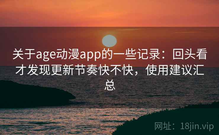 关于age动漫app的一些记录:回头看才发现更新节奏快不快,使用建议汇总 第1张 关于age动漫app的一些记录:回头看才发现更新节奏快不快,使用建议汇总 第1张