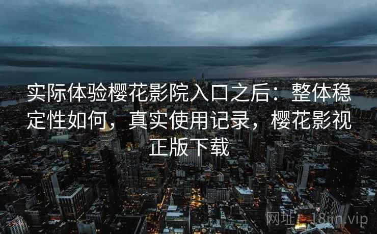 实际体验樱花影院入口之后:整体稳定性如何,真实使用记录,樱花影视正版下载 第2张 实际体验樱花影院入口之后:整体稳定性如何,真实使用记录,樱花影视正版下载 第2张