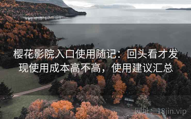樱花影院入口使用随记:回头看才发现使用成本高不高,使用建议汇总 第1张 樱花影院入口使用随记:回头看才发现使用成本高不高,使用建议汇总 第1张