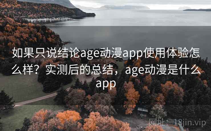 如果只说结论age动漫app使用体验怎么样?实测后的总结,age动漫是什么app 第2张 如果只说结论age动漫app使用体验怎么样?实测后的总结,age动漫是什么app 第2张