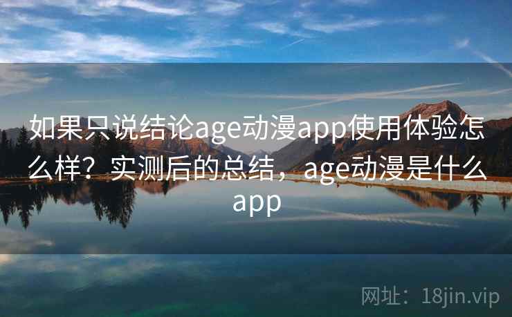 如果只说结论age动漫app使用体验怎么样?实测后的总结,age动漫是什么app 第1张 如果只说结论age动漫app使用体验怎么样?实测后的总结,age动漫是什么app 第1张