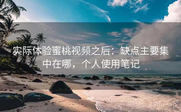 实际体验蜜桃视频之后:缺点主要集中在哪,个人使用笔记 第1张 实际体验蜜桃视频之后:缺点主要集中在哪,个人使用笔记 第1张