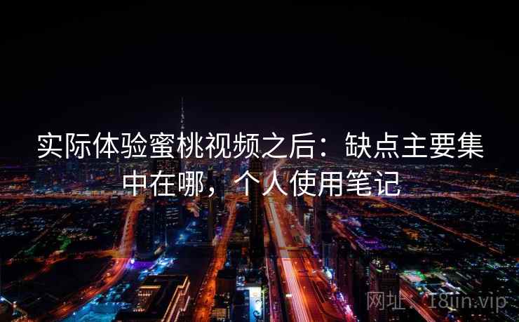 实际体验蜜桃视频之后:缺点主要集中在哪,个人使用笔记 第2张 实际体验蜜桃视频之后:缺点主要集中在哪,个人使用笔记 第2张