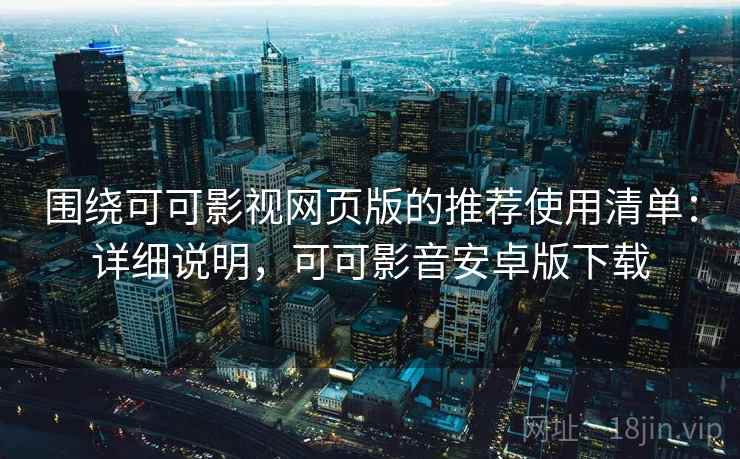 围绕可可影视网页版的推荐使用清单:详细说明,可可影音安卓版下载 第1张 围绕可可影视网页版的推荐使用清单:详细说明,可可影音安卓版下载 第1张