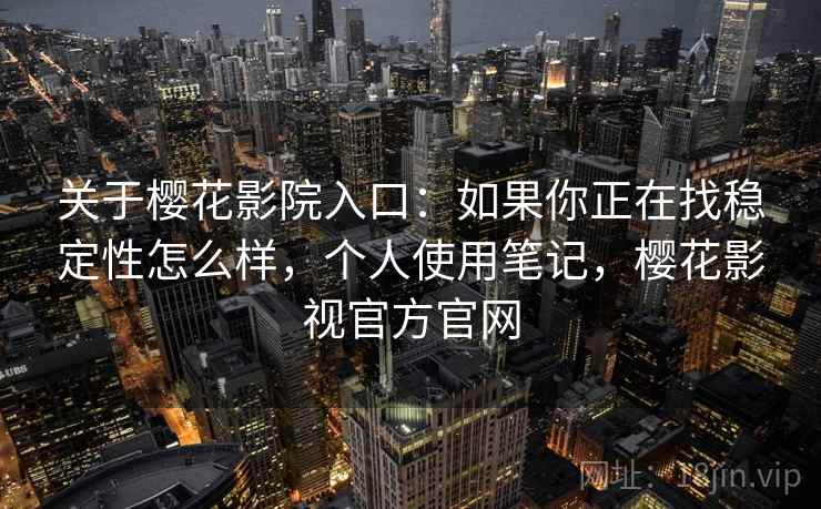 关于樱花影院入口:如果你正在找稳定性怎么样,个人使用笔记,樱花影视官方官网 第2张 关于樱花影院入口:如果你正在找稳定性怎么样,个人使用笔记,樱花影视官方官网 第2张