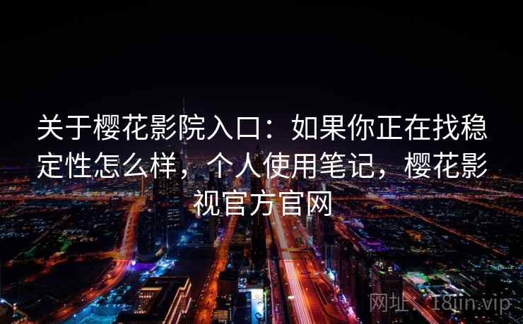 关于樱花影院入口:如果你正在找稳定性怎么样,个人使用笔记,樱花影视官方官网 第1张 关于樱花影院入口:如果你正在找稳定性怎么样,个人使用笔记,樱花影视官方官网 第1张