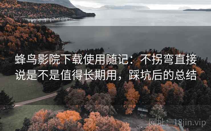 蜂鸟影院下载使用随记:不拐弯直接说是不是值得长期用,踩坑后的总结 第1张 蜂鸟影院下载使用随记:不拐弯直接说是不是值得长期用,踩坑后的总结 第1张