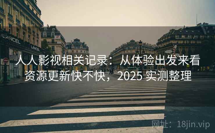 人人影视相关记录:从体验出发来看资源更新快不快,2025 实测整理 第1张 人人影视相关记录:从体验出发来看资源更新快不快,2025 实测整理 第1张