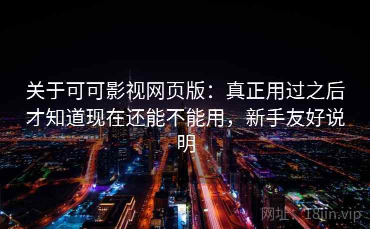 关于可可影视网页版:真正用过之后才知道现在还能不能用,新手友好说明 第2张 关于可可影视网页版:真正用过之后才知道现在还能不能用,新手友好说明 第2张