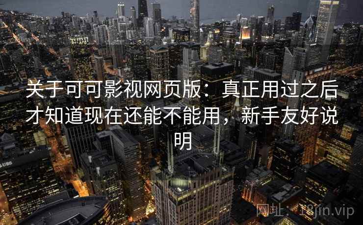 关于可可影视网页版:真正用过之后才知道现在还能不能用,新手友好说明 第1张 关于可可影视网页版:真正用过之后才知道现在还能不能用,新手友好说明 第1张