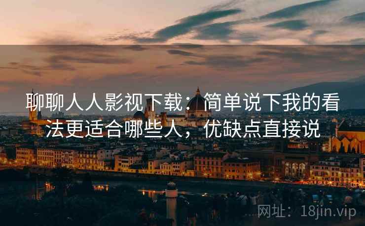 聊聊人人影视下载:简单说下我的看法更适合哪些人,优缺点直接说 第1张 聊聊人人影视下载:简单说下我的看法更适合哪些人,优缺点直接说 第1张
