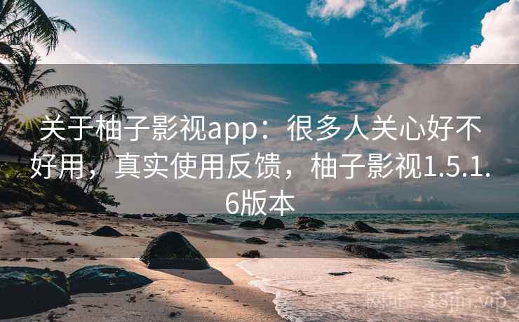 关于柚子影视app:很多人关心好不好用,真实使用反馈,柚子影视1.5.1.6版本 第1张 关于柚子影视app:很多人关心好不好用,真实使用反馈,柚子影视1.5.1.6版本 第1张