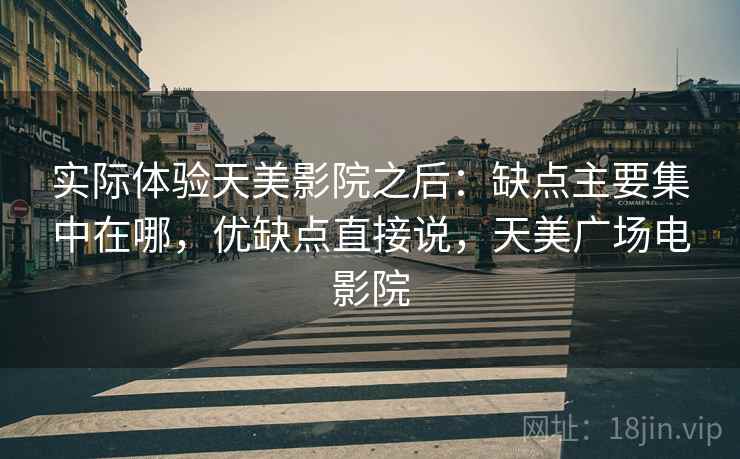 实际体验天美影院之后:缺点主要集中在哪,优缺点直接说,天美广场电影院 第1张 实际体验天美影院之后:缺点主要集中在哪,优缺点直接说,天美广场电影院 第1张