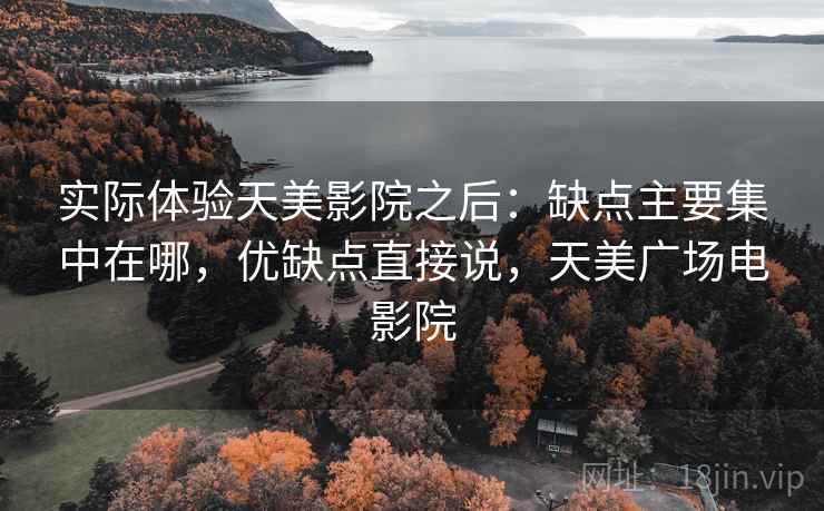 实际体验天美影院之后:缺点主要集中在哪,优缺点直接说,天美广场电影院 第2张 实际体验天美影院之后:缺点主要集中在哪,优缺点直接说,天美广场电影院 第2张