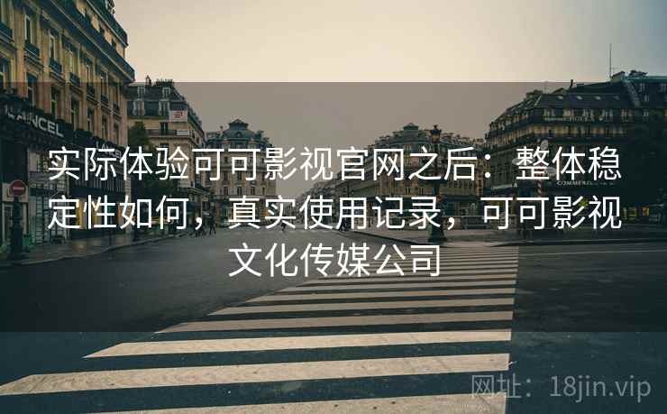 实际体验可可影视官网之后：整体稳定性如何，真实使用记录，可可影视文化传媒公司  第1张
