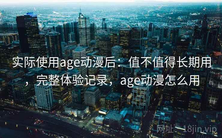 实际使用age动漫后：值不值得长期用，完整体验记录，age动漫怎么用  第2张