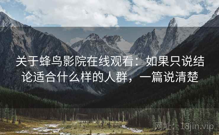 关于蜂鸟影院在线观看:如果只说结论适合什么样的人群,一篇说清楚 第2张 关于蜂鸟影院在线观看:如果只说结论适合什么样的人群,一篇说清楚 第2张