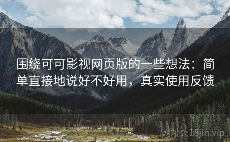 围绕可可影视网页版的一些想法：简单直接地说好不好用，真实使用反馈  第1张