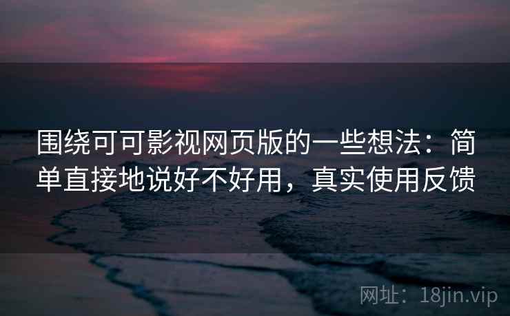 围绕可可影视网页版的一些想法：简单直接地说好不好用，真实使用反馈  第2张