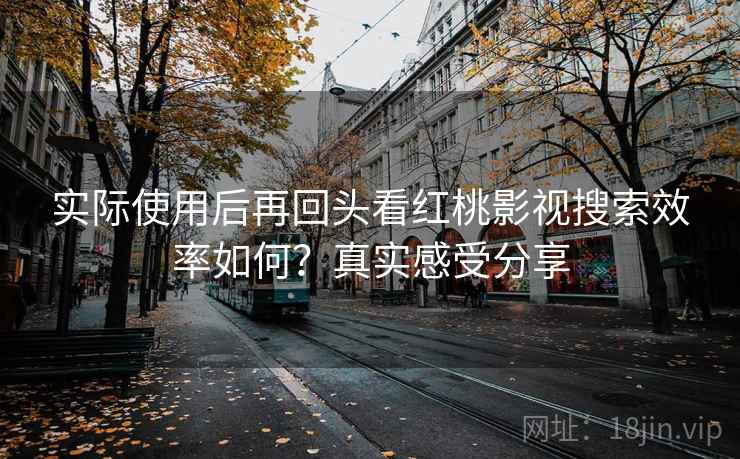 实际使用后再回头看红桃影视搜索效率如何?真实感受分享 第1张 实际使用后再回头看红桃影视搜索效率如何?真实感受分享 第1张