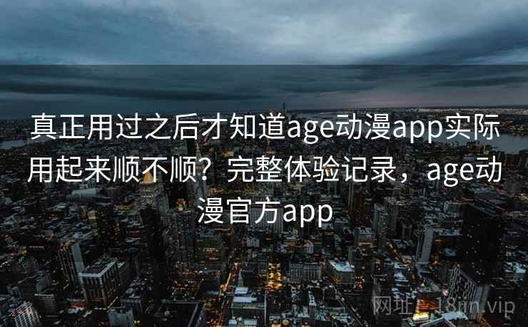 真正用过之后才知道age动漫app实际用起来顺不顺?完整体验记录,age动漫官方app 第2张 真正用过之后才知道age动漫app实际用起来顺不顺?完整体验记录,age动漫官方app 第2张