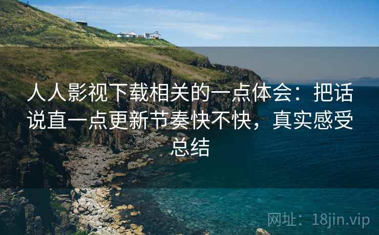人人影视下载相关的一点体会:把话说直一点更新节奏快不快,真实感受总结 第2张 人人影视下载相关的一点体会:把话说直一点更新节奏快不快,真实感受总结 第2张