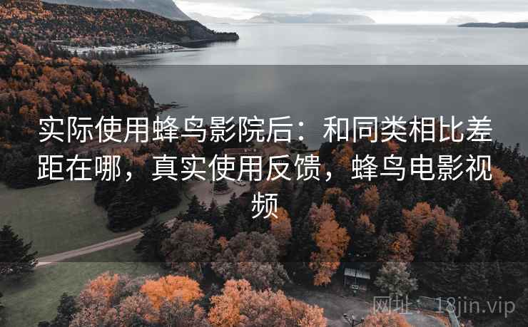 实际使用蜂鸟影院后:和同类相比差距在哪,真实使用反馈,蜂鸟电影视频 第1张 实际使用蜂鸟影院后:和同类相比差距在哪,真实使用反馈,蜂鸟电影视频 第1张