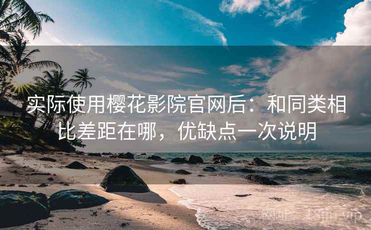 实际使用樱花影院官网后：和同类相比差距在哪，优缺点一次说明  第1张