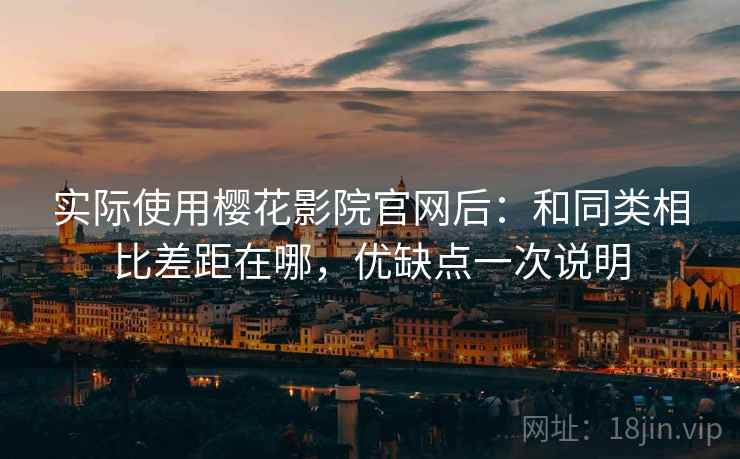 实际使用樱花影院官网后：和同类相比差距在哪，优缺点一次说明  第2张