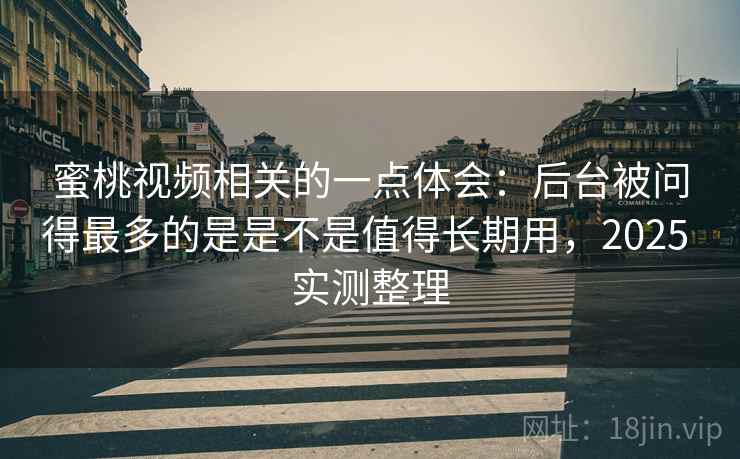 蜜桃视频相关的一点体会:后台被问得最多的是是不是值得长期用,2025 实测整理 第2张 蜜桃视频相关的一点体会:后台被问得最多的是是不是值得长期用,2025 实测整理 第2张