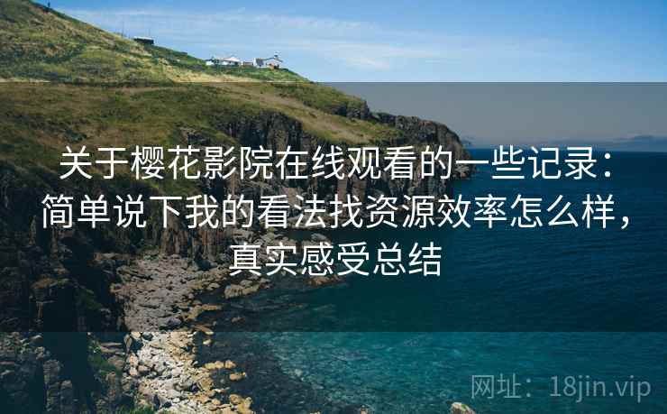 关于樱花影院在线观看的一些记录:简单说下我的看法找资源效率怎么样,真实感受总结 第1张 关于樱花影院在线观看的一些记录:简单说下我的看法找资源效率怎么样,真实感受总结 第1张