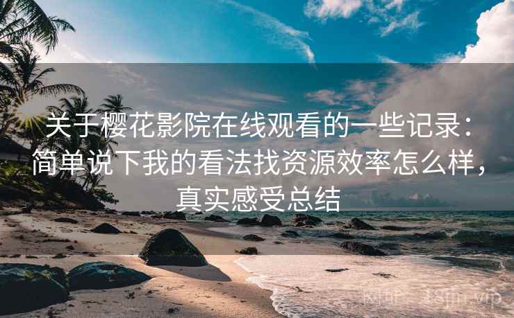 关于樱花影院在线观看的一些记录:简单说下我的看法找资源效率怎么样,真实感受总结 第2张 关于樱花影院在线观看的一些记录:简单说下我的看法找资源效率怎么样,真实感受总结 第2张