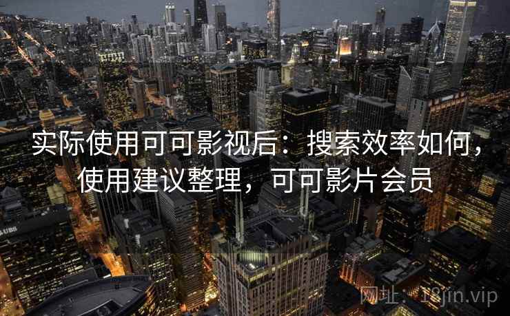 实际使用可可影视后:搜索效率如何,使用建议整理,可可影片会员 第2张 实际使用可可影视后:搜索效率如何,使用建议整理,可可影片会员 第2张