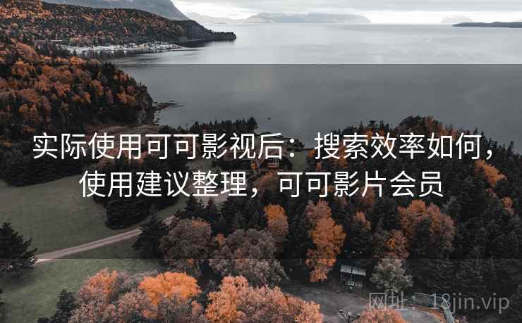 实际使用可可影视后:搜索效率如何,使用建议整理,可可影片会员 第1张 实际使用可可影视后:搜索效率如何,使用建议整理,可可影片会员 第1张