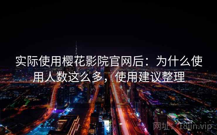 实际使用樱花影院官网后:为什么使用人数这么多,使用建议整理 第1张 实际使用樱花影院官网后:为什么使用人数这么多,使用建议整理 第1张