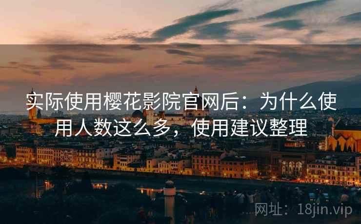 实际使用樱花影院官网后:为什么使用人数这么多,使用建议整理 第2张 实际使用樱花影院官网后:为什么使用人数这么多,使用建议整理 第2张