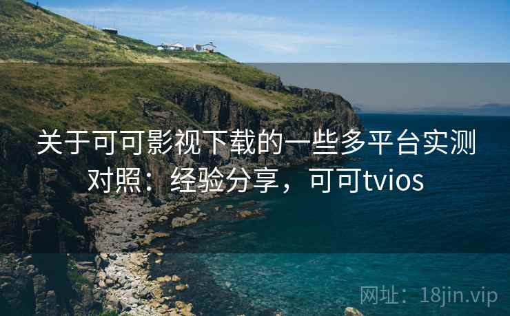 关于可可影视下载的一些多平台实测对照:经验分享,可可tvios 第2张 关于可可影视下载的一些多平台实测对照:经验分享,可可tvios 第2张