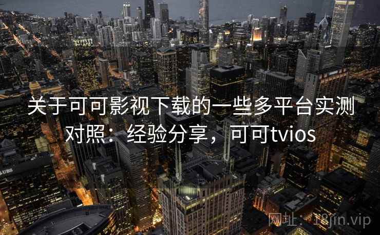 关于可可影视下载的一些多平台实测对照:经验分享,可可tvios 第1张 关于可可影视下载的一些多平台实测对照:经验分享,可可tvios 第1张